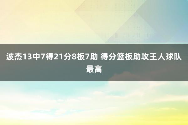 波杰13中7得21分8板7助 得分篮板助攻王人球队最高